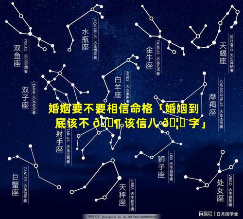 婚姻要不要相信命格「婚姻到底该不 🐶 该信八 🦈 字」